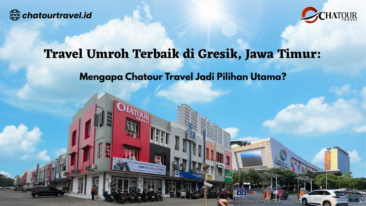 TRAVEL UMROH TERBAIK DI GRESIK JAWA TIMUR: Mengapa Chatour Travel Jadi Pilihan Utama?