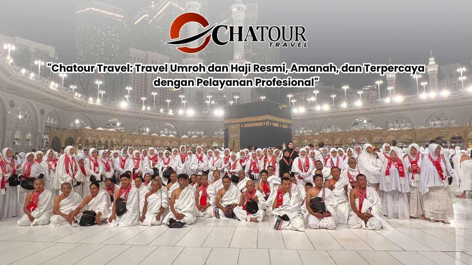 Chatour Travel: Travel Umroh dan Haji Resmi, Amanah, dan Terpercaya dengan Pelayanan Profesional