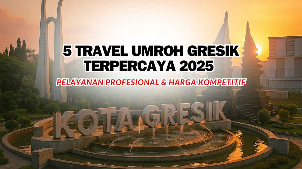 5 Travel Umroh Gresik Terpercaya 2025 Pelayanan Profesional & Harga Kompetitif