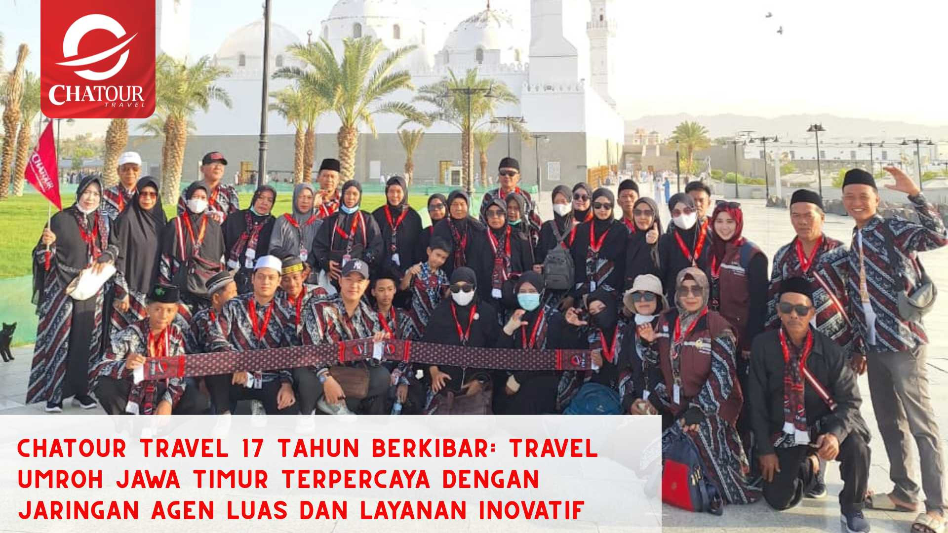 Chatour Travel 17 Tahun Berkibar: Travel Umroh Jawa Timur Terpercaya dengan Jaringan Agen Luas dan Layanan Inovatif