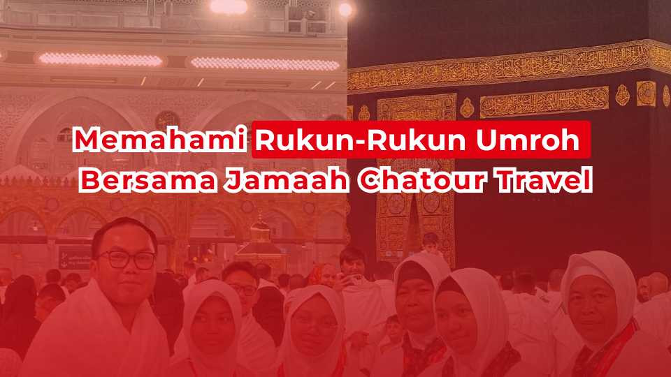 Memahami Rukun-Rukun Umroh Bersama Jamaah Chatour Travel